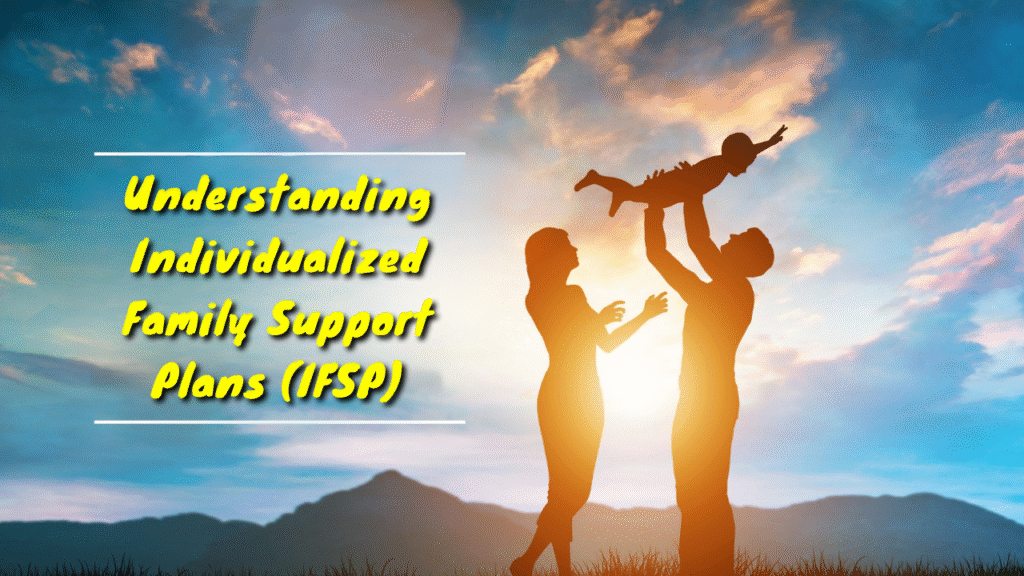 Understanding Individualized Family Support Plans (IFSP), A Parent-Centered Approach to Early Childhood Development